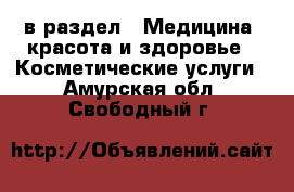  в раздел : Медицина, красота и здоровье » Косметические услуги . Амурская обл.,Свободный г.